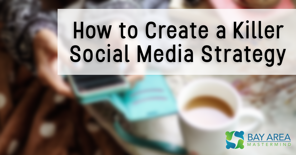 How to Create a Killer Social Media Strategy - Bay Area Mastermind®