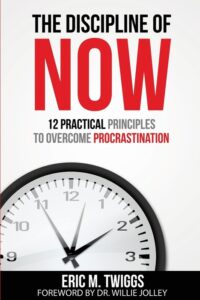 The Discipline Of Now: 12 Practical Principles To Overcome Procrastination