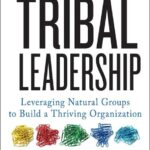 Tribal Leadership: Leveraging Natural Groups to Build a Thriving Organization
